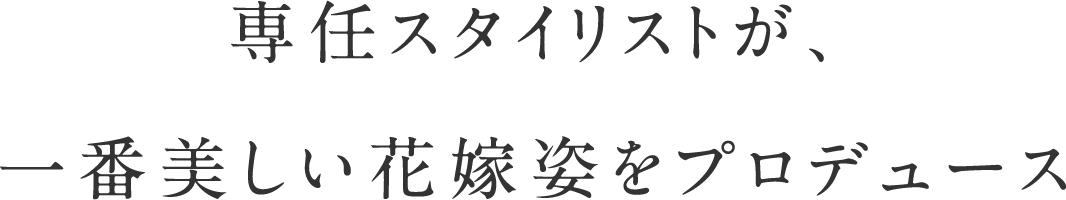 専任スタイリストが、一番美しい花嫁姿をプロデュース