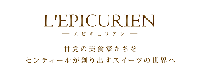 L'EPICURIEN 甘党の美食家たちをセンティールが創り出すスイーツの世界へ