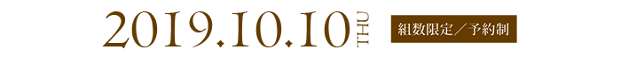 2019.10.10 THU 組数限定／予約制