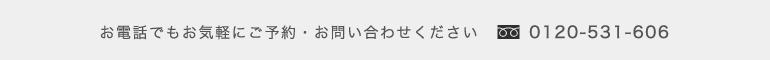 お電話でもお気軽にご予約・お問い合わせ下さい0120-531-606