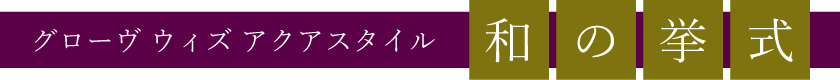 グローヴ ウィズ アクアスタイル 和の挙式